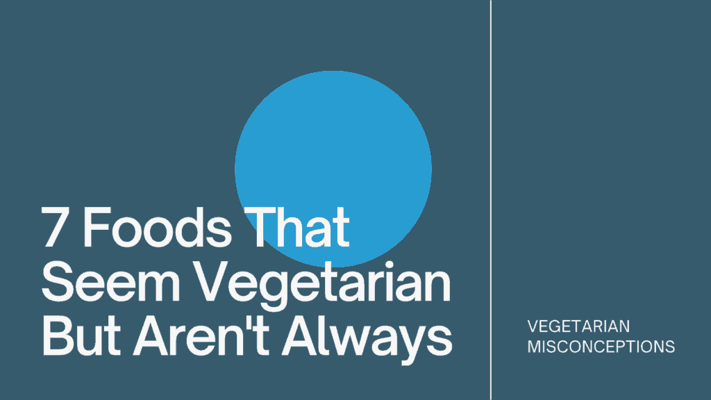 7 Foods That Seem Vegetarian but Aren't Always